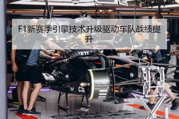 F1新赛季引擎技术升级驱动车队战绩提升